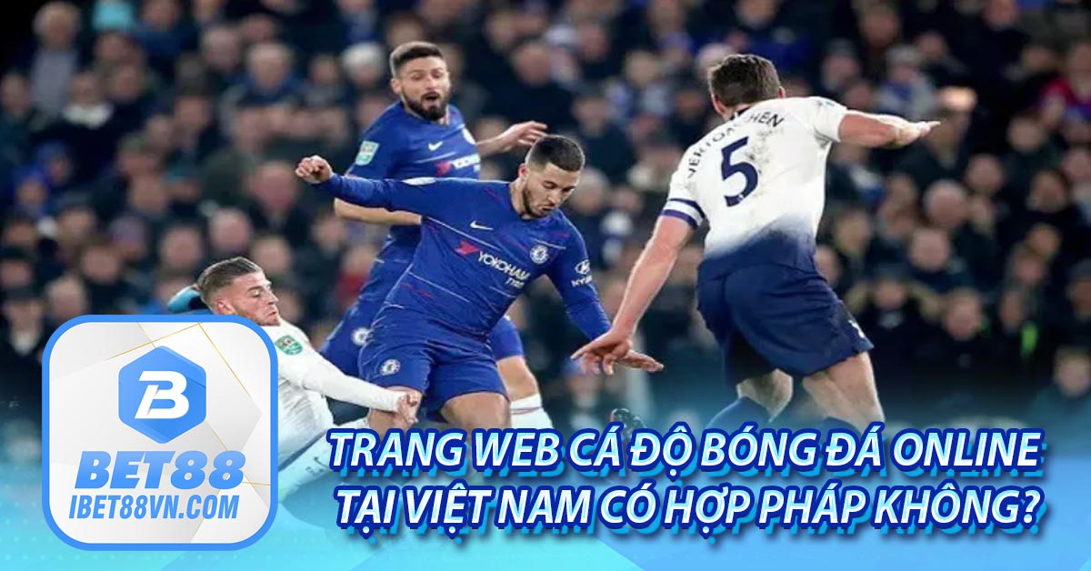 Trang web cá độ bóng đá online tại Việt Nam có hợp pháp không?